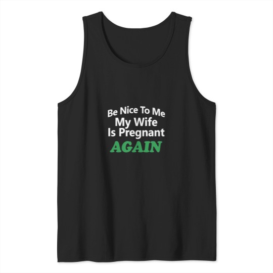 Discover Be Nice To Me My Wife Is Pregnant Again Tank Tops