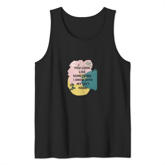 Discover You Look Like Something I Drew With My Left Tank Tops