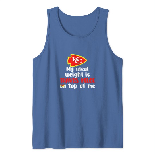 Discover Chiefs My Ideal Weight Is Travis Kelce On Top Of Me Tank Tops