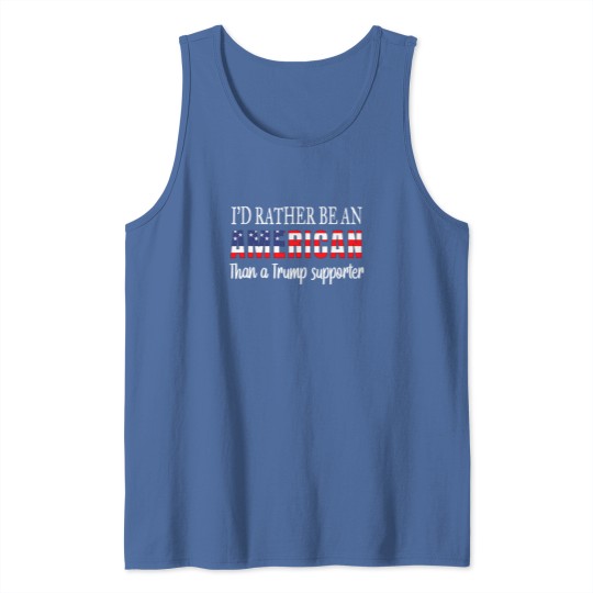 Discover Id Rather Be An American Than a Trump Supporter Anti Trump Tank Tops