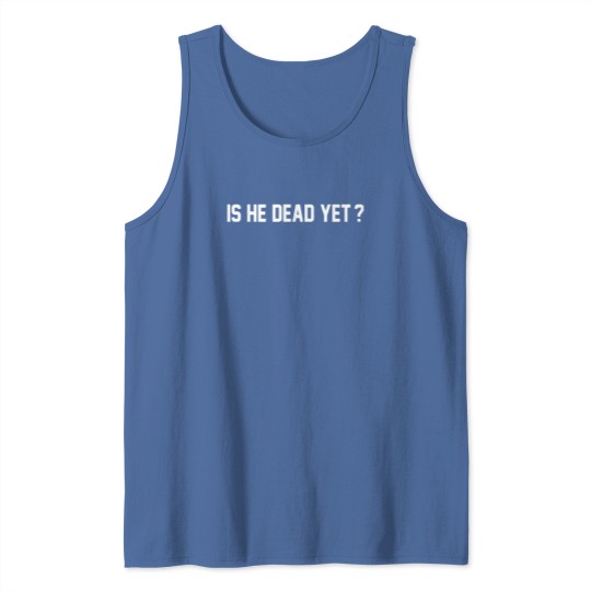 Discover Is He Dead Yet Tank Tops, Political Tank Tops, Women Rights Tank Tops