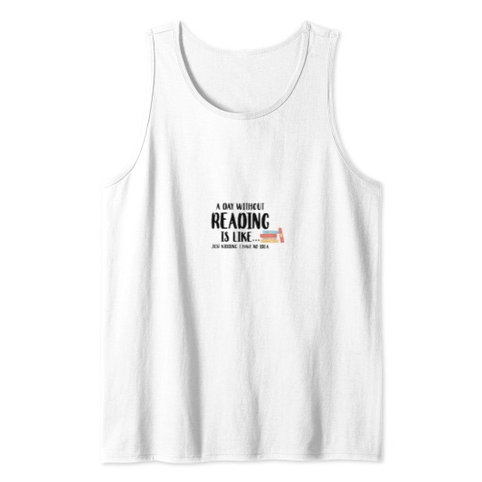Discover A Day Without Reading Is Like - - - -Just Kidding I Have No Idea - Book Lover Tank Tops