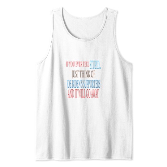 Discover if you ever Feels stupid just think of joe biden's supporters and it will go away Tank Tops