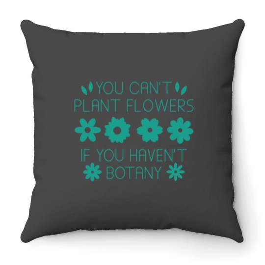 Discover You Can’t Plant Flowers If You Haven’t Botany Throw Pillows