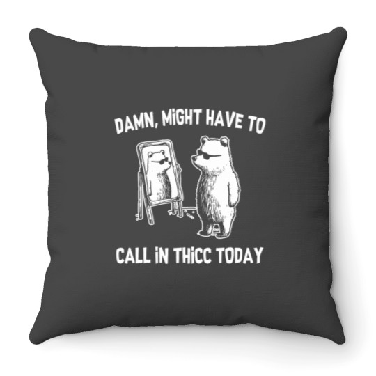 Discover Damn Might Have To Call In Thicc Today Funny Bear Throw Pillows