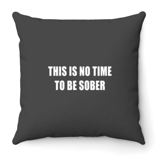Discover This Is No Time To Be Sober Drunk Alcohol Tee Throw Pillows