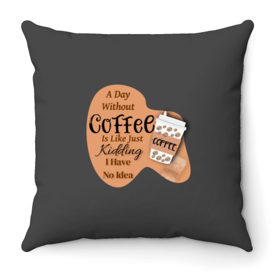 Discover A day without Coffee is like just Kidding i have no idea Throw Pillows
