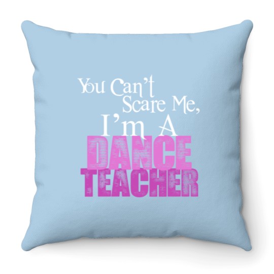 Discover You Can't Scare Me, Dance Teacher Throw Pillows