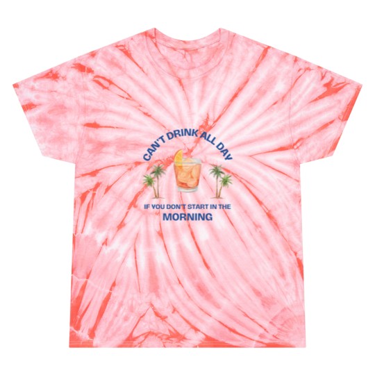 Discover Can't Drink All Day if You Don't Start in the Morning Tie Dye T Shirts