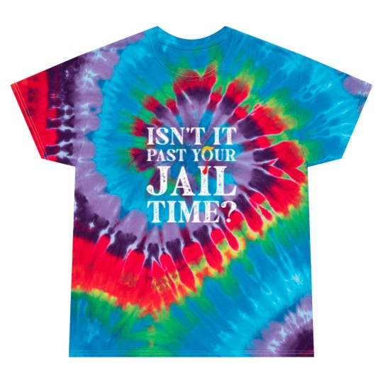 Discover Isn’t-It-Past-Your-Jail-Time - Isnt It Past Your Jail Time - Tie Dye T Shirts