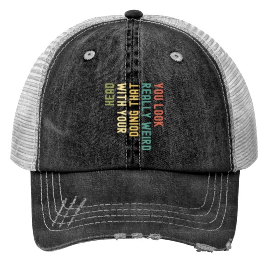 Discover Funny You Look Really weird Doing That With Your Head Pullover Hoodie Trucker Hats