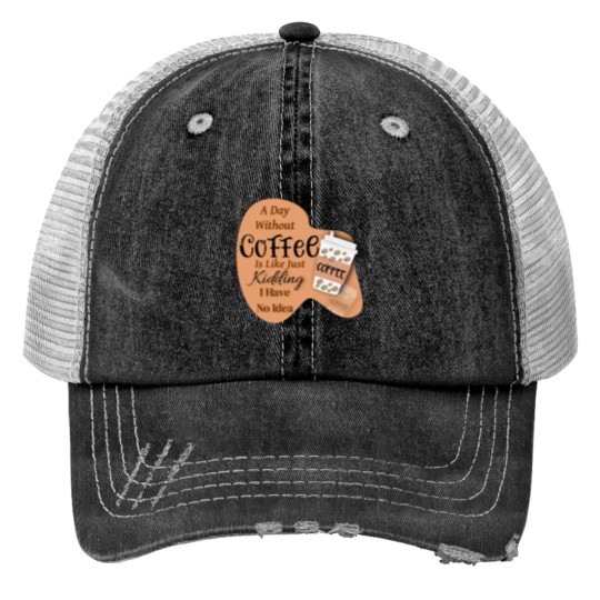 Discover A day without Coffee is like just Kidding i have no idea Trucker Hats
