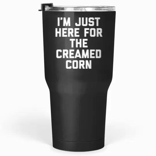 Discover Gift For Foodie Holiday I 39 M Just Here For The Creamed Corn Tumblers 30 oz