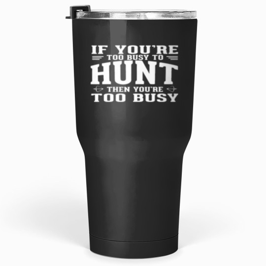 Discover If you are too busy to hunt then you ate too busy Tumblers 30 oz