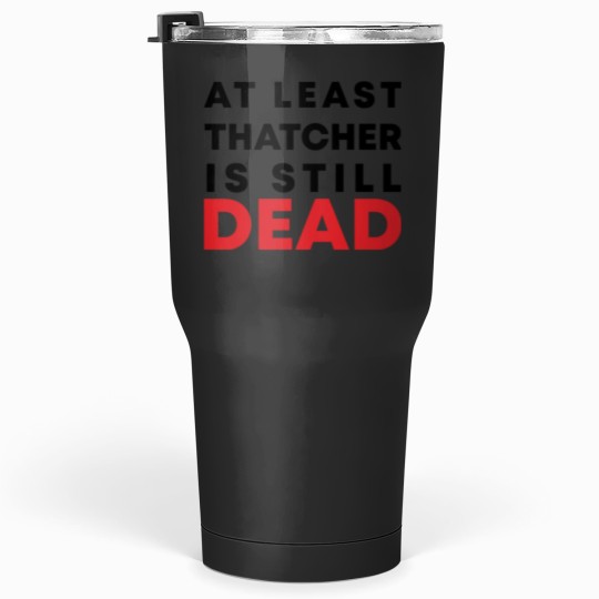 Discover At least Thatcher is still-dead Tumblers 30 oz