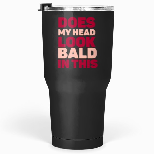Discover Does my head look Bald in this Tumblers 30 oz