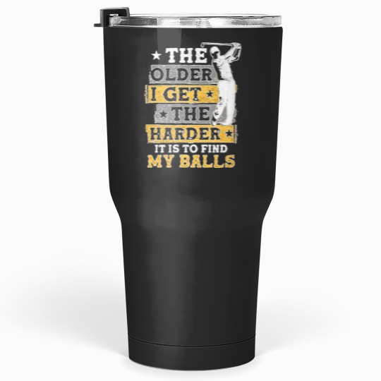 Discover The Older I Get The Harder It Is To Find My Balls Tumblers 30 oz