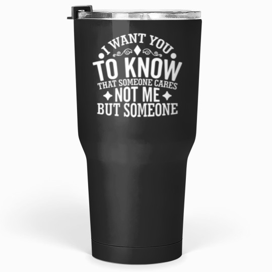 Discover i want you to know that someone cares not me but someone Tumblers 30 oz