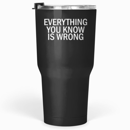 Discover EVERYTHING YOU KNOW IS WRONG Tumblers 30 oz