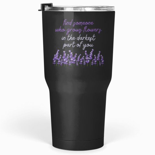 Discover In The Darkest Part Of You Find Someone Who Grows Flowers Lavender and Accessories Relaxed Fit Tumblers 30 oz