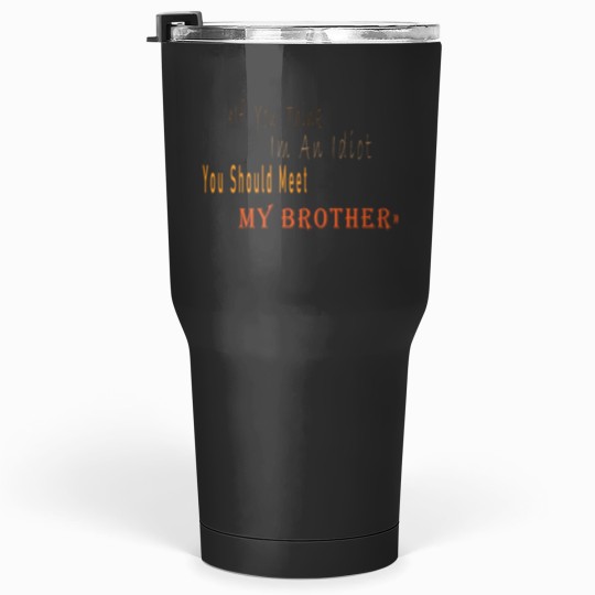 Discover If You Think I_m An idiot You Should Meet My Brotherand s Tumblers 30 oz