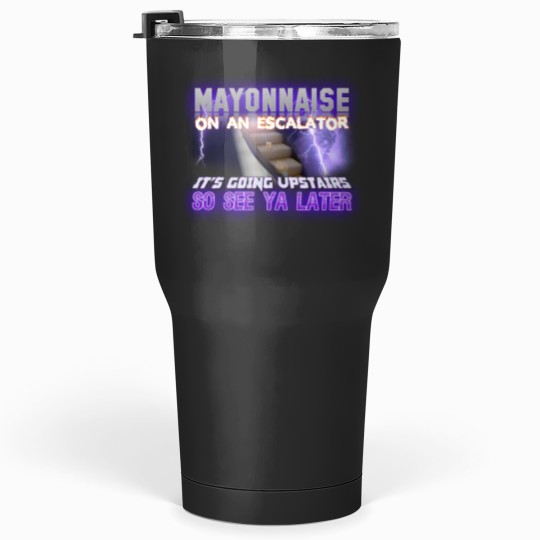 Discover Mayonnaise On An Escalator Its Going Upstairs So See Ya Later Meme - Meme - Tumblers 30 Oz