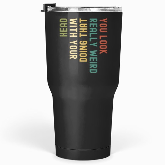 Discover Funny You Look Really weird Doing That With Your Head Pullover Hoodie Tumblers 30 oz