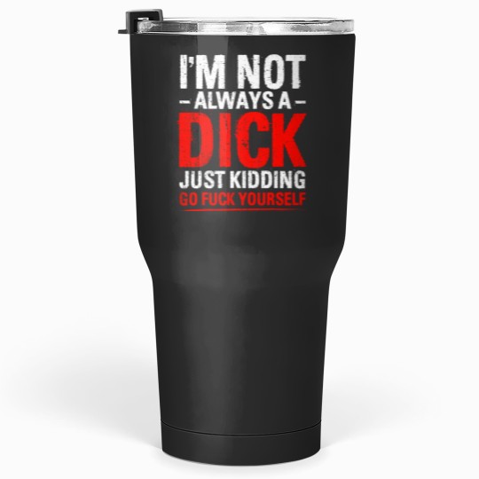 Discover Im Not Always A Dicks Just Kidding Go Fucks Yourself Tumblers 30 oz