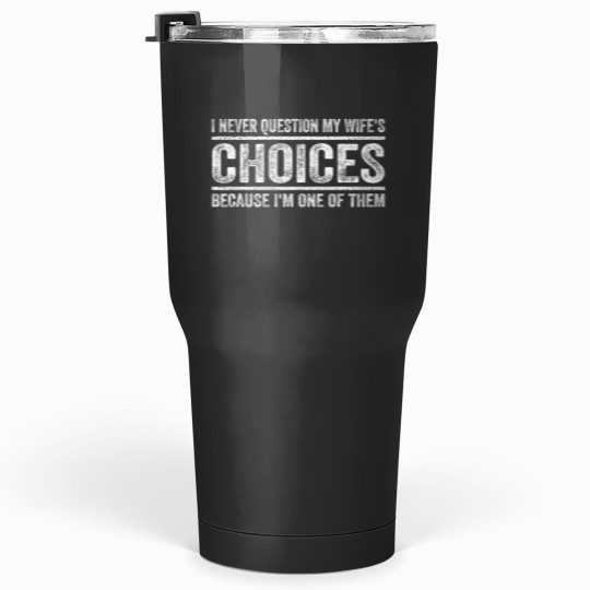 Discover I Never Question My Wifes Choices Because Im One Of Them Tumblers 30 oz
