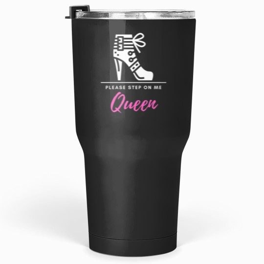 Discover Please Step On Me Queen (pinkwhite text) - Stiletto Boot BDSMS for Bottoms and Subs Tumblers 30 oz