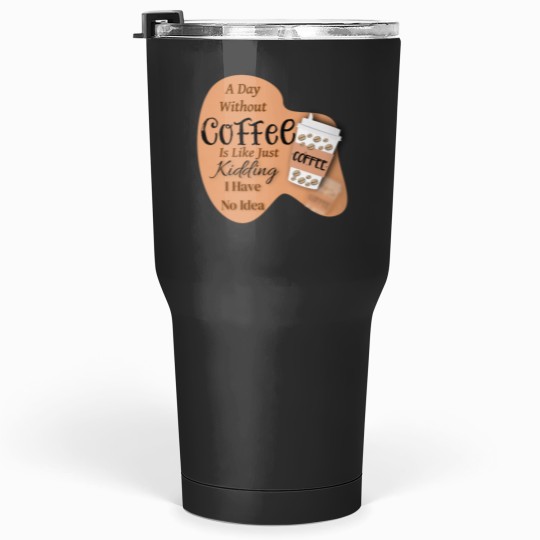 Discover A day without Coffee is like just Kidding i have no idea Tumblers 30 oz