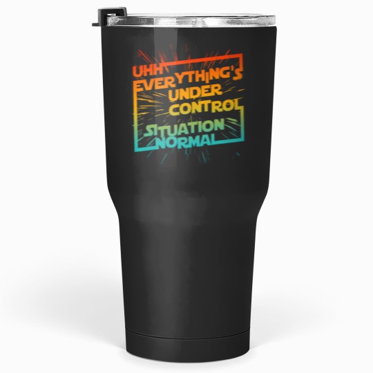 Discover Uhh Everythings Under Control Situation Normal Tumblers 30 oz