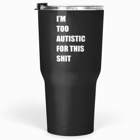 Discover Im Too Autistic For This Shitss Essential Tumblers 30 oz