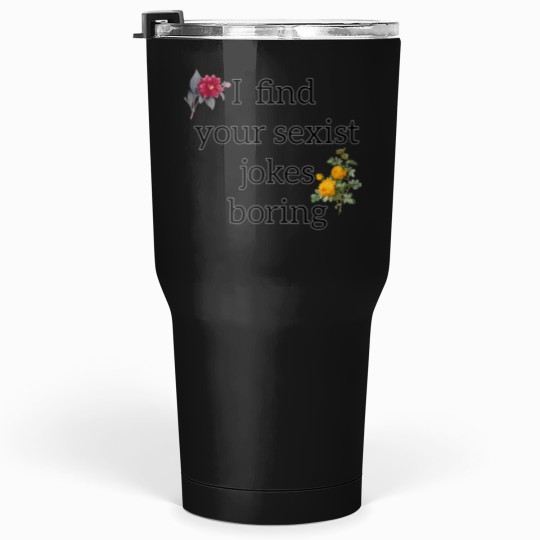 Discover I find your sexist jokes boring - feminism Tumblers 30 oz