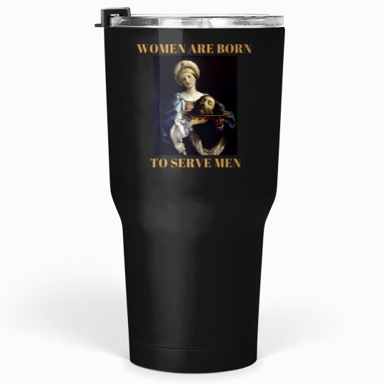 Discover Women are borns to serve me Tumblers 30 oz