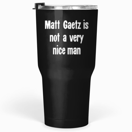 Discover Matt Gaetz Is Not A Very Nice Man Tumblers 30 oz
