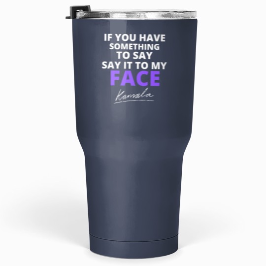 Discover If You Have Something To Say Say It To My Face Tumblers 30 Oz, Kamala Harris Tumblers 30 Oz