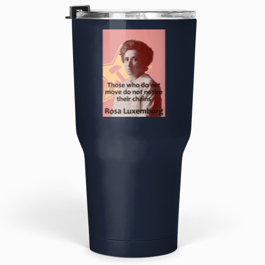 Discover Rosa Luxemburg - Those who do not move do not notice their chains Tumblers 30 oz