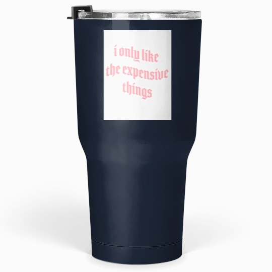 Discover i only like expensive thingss Tumblers 30 oz