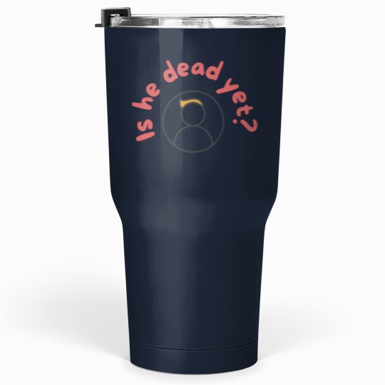 Discover Is He Dead Yet Tumblers 30 Oz, Anti Trump Tumblers 30 Oz, Not My President Tumblers 30 Oz