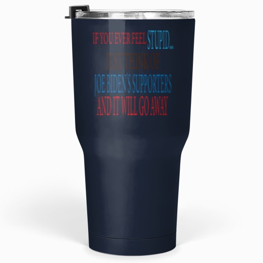 Discover if you ever Feels stupid just think of joe biden's supporters and it will go away Tumblers 30 oz