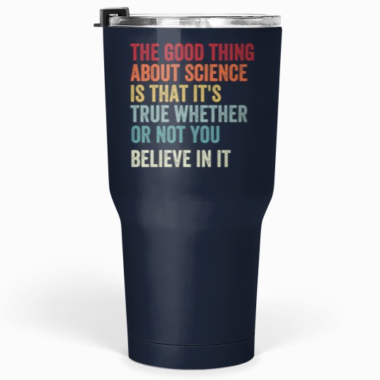 Discover the good thing about science is that it's true whether or not you believe in it Tumblers 30 Oz