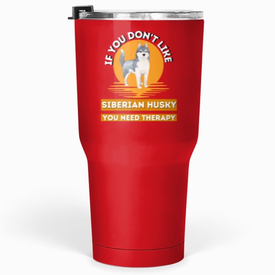 Discover If You Don't Like Siberian Husky You Need therapys - funnys Siberian Husky Classic Tumblers 30 oz