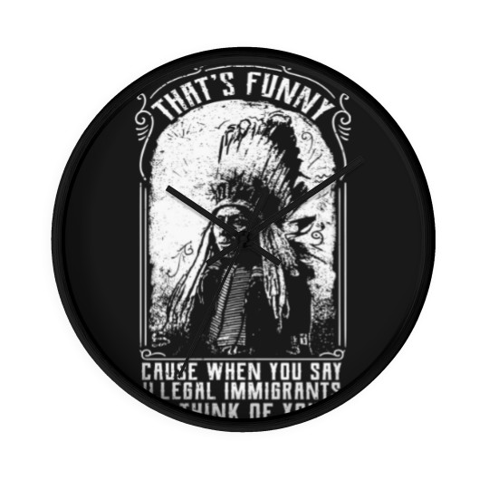 Discover That's Funny Cause When You Say Illegal Immigrants I Think Of You - Immigrant - Wall Clocks