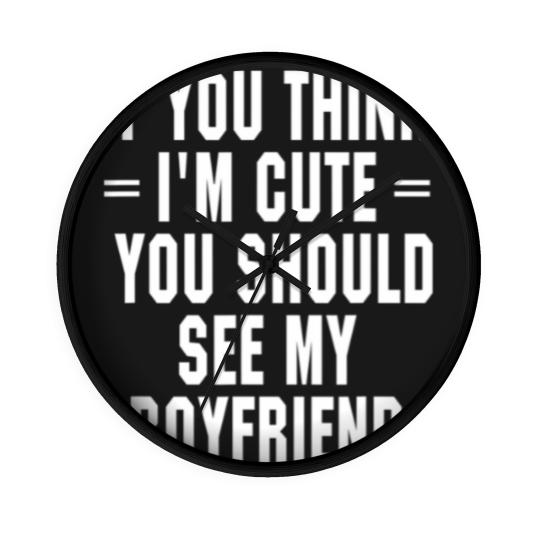 Discover If You Think I'm Cute You Should See My Boyfriend Wall Clocks
