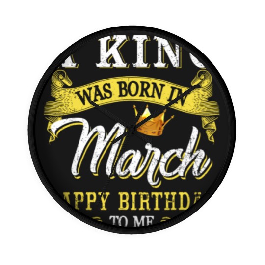 Discover A King Was Born In March Happy Birthday To Me Wall Clocks