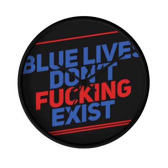 Discover Blue Lives Don't Fucking Exist - Black Lives Matter - Wall Clocks