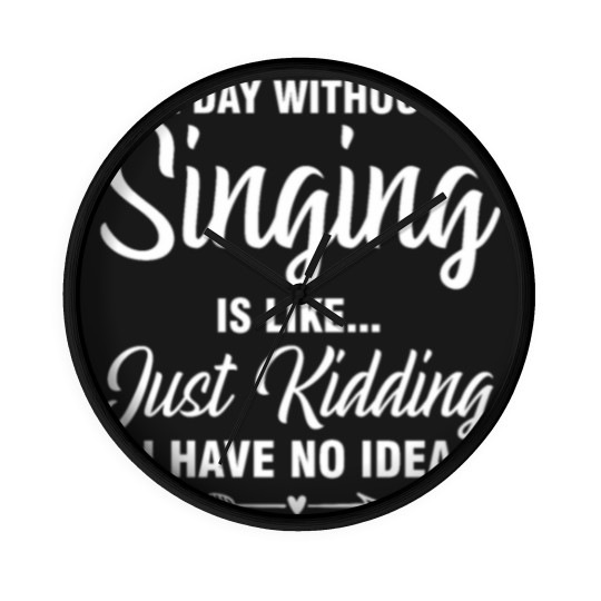 Discover A Day Without Singing Is Like Just Kidding No Idea Wall Clocks