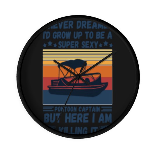 Discover I Never Dreamed I'd Grow Up To Be A Super Sexy PonToon Captain but here I am killing it - Super Sexy Pontoon Captain Boat Lover - Wall Clocks
