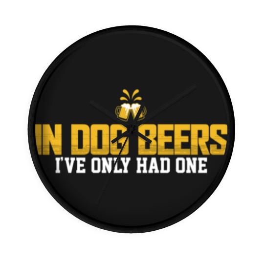 Discover In Dog Beers I've Only Had One Wall Clocks